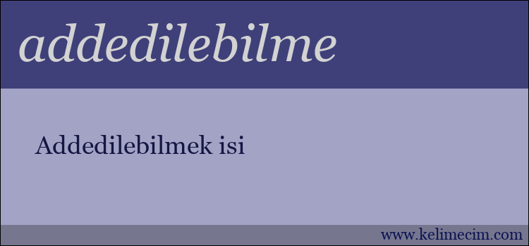 addedilebilme kelimesinin anlamı ne demek?