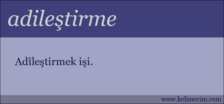 adileştirme kelimesinin anlamı ne demek?