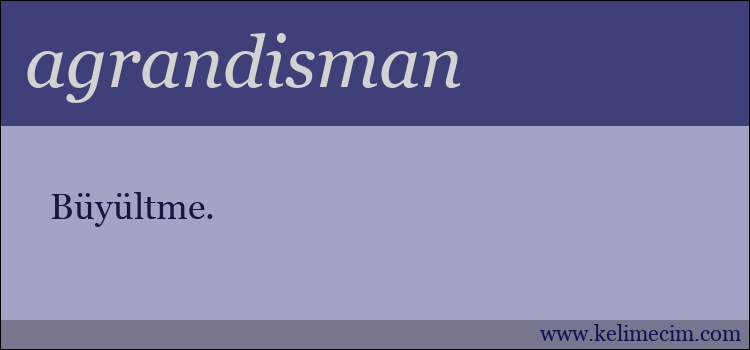 agrandisman kelimesinin anlamı ne demek?