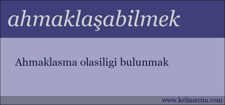 ahmaklaşabilmek kelimesinin anlamı ne demek?