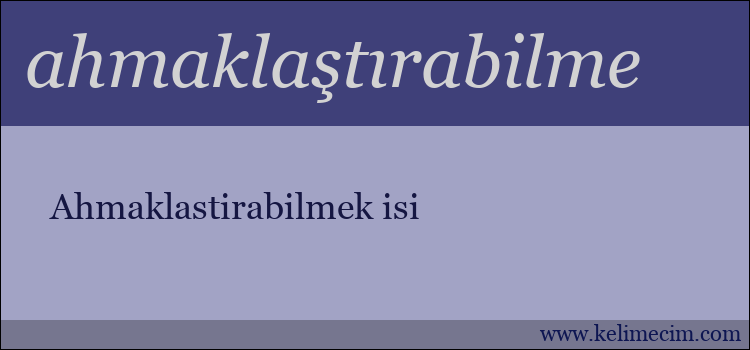 ahmaklaştırabilme kelimesinin anlamı ne demek?