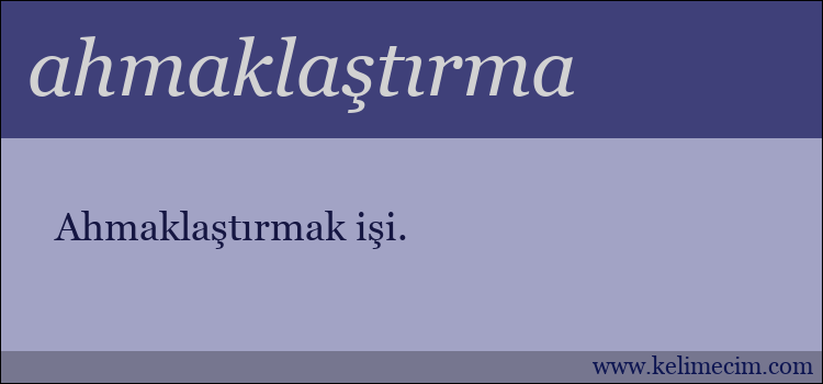 ahmaklaştırma kelimesinin anlamı ne demek?