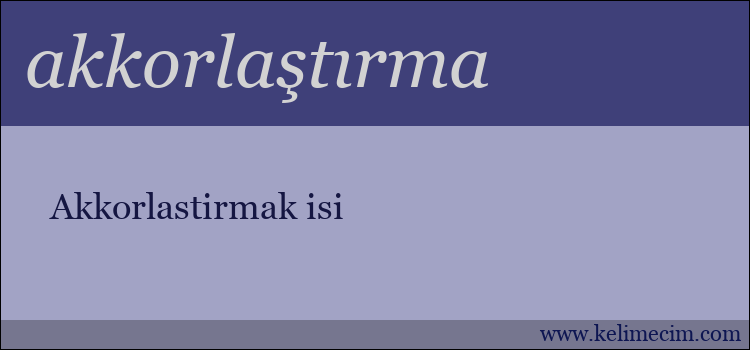 akkorlaştırma kelimesinin anlamı ne demek?