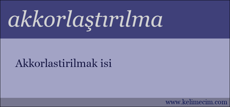 akkorlaştırılma kelimesinin anlamı ne demek?