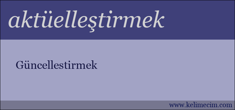 aktüelleştirmek kelimesinin anlamı ne demek?