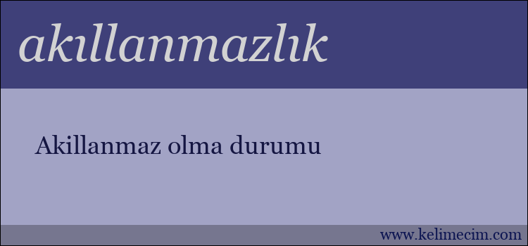 akıllanmazlık kelimesinin anlamı ne demek?