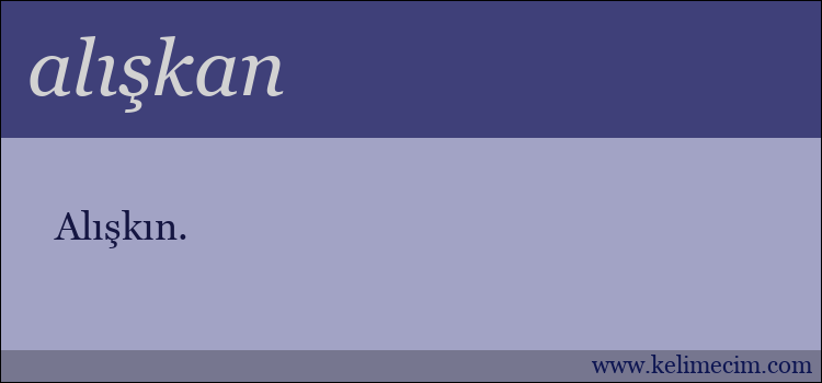 alışkan kelimesinin anlamı ne demek?