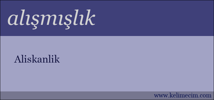 alışmışlık kelimesinin anlamı ne demek?