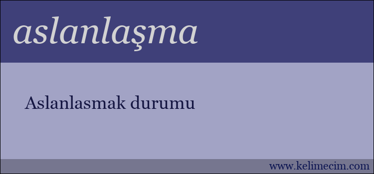 aslanlaşma kelimesinin anlamı ne demek?