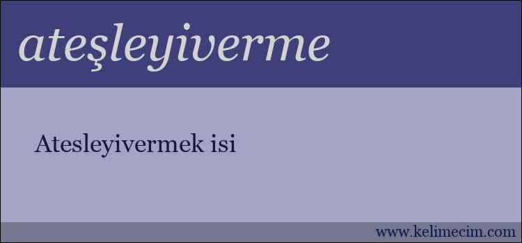 ateşleyiverme kelimesinin anlamı ne demek?