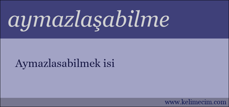 aymazlaşabilme kelimesinin anlamı ne demek?