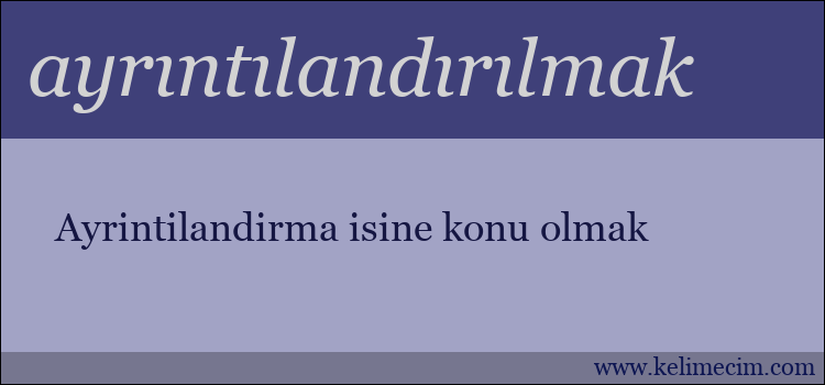 ayrıntılandırılmak kelimesinin anlamı ne demek?