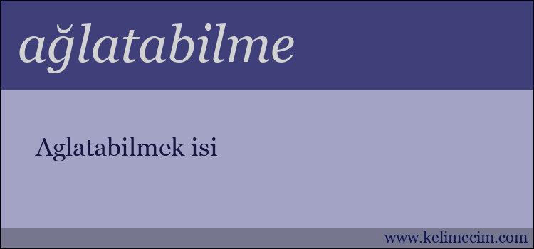 ağlatabilme kelimesinin anlamı ne demek?