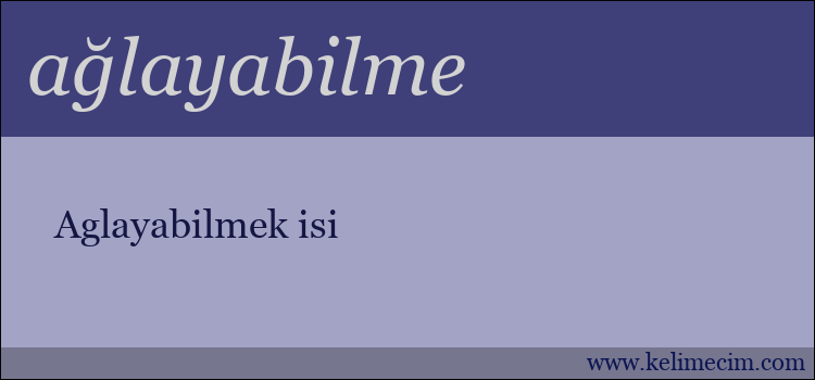 ağlayabilme kelimesinin anlamı ne demek?