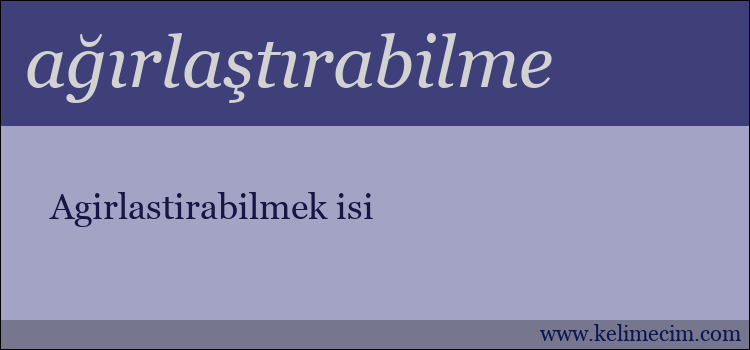 ağırlaştırabilme kelimesinin anlamı ne demek?