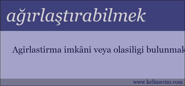 ağırlaştırabilmek kelimesinin anlamı ne demek?