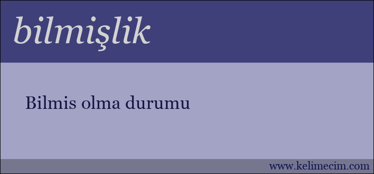 bilmişlik kelimesinin anlamı ne demek?