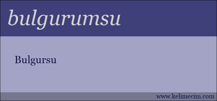 bulgurumsu kelimesinin anlamı ne demek?