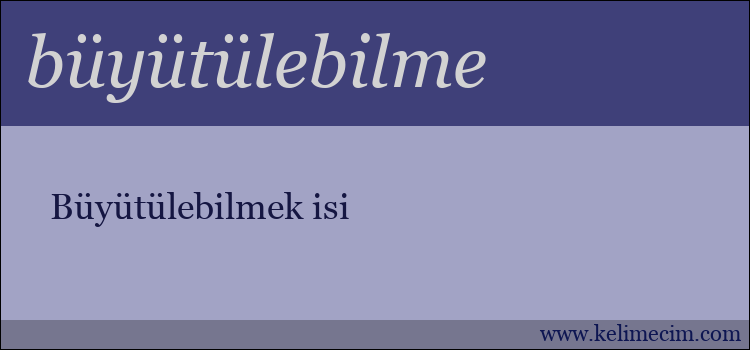 büyütülebilme kelimesinin anlamı ne demek?