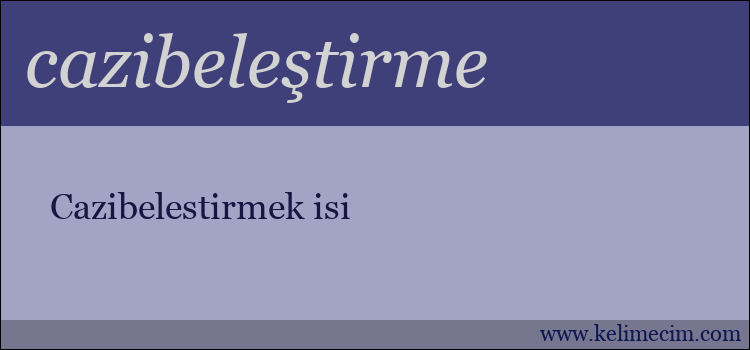 cazibeleştirme kelimesinin anlamı ne demek?