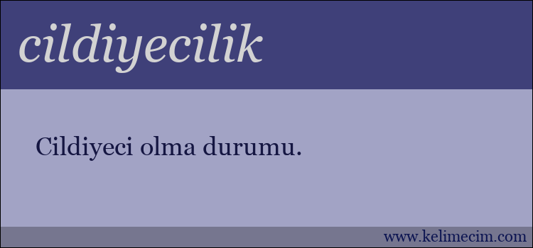 cildiyecilik kelimesinin anlamı ne demek?