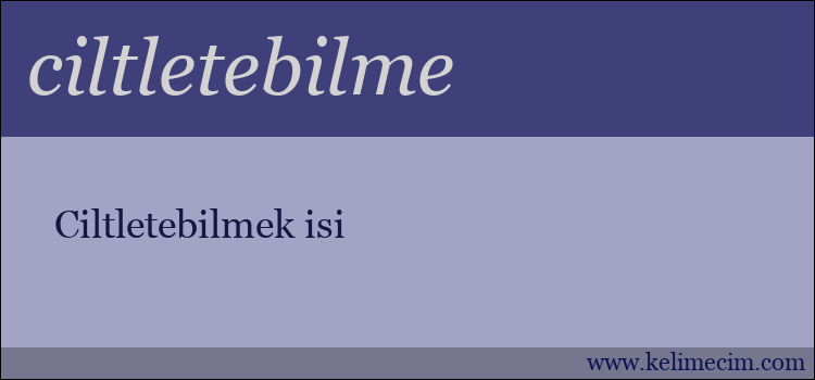 ciltletebilme kelimesinin anlamı ne demek?