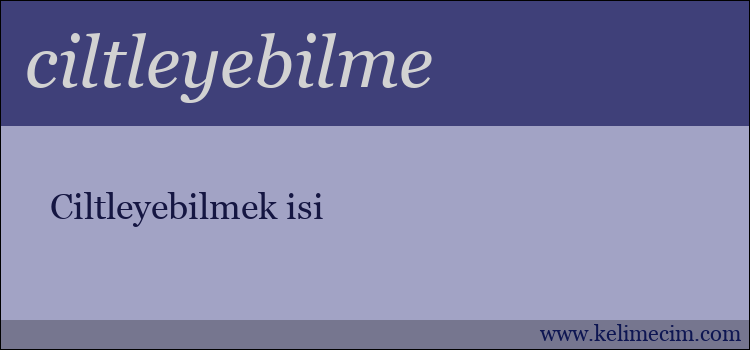 ciltleyebilme kelimesinin anlamı ne demek?