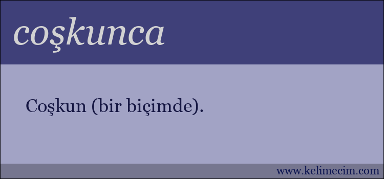 coşkunca kelimesinin anlamı ne demek?