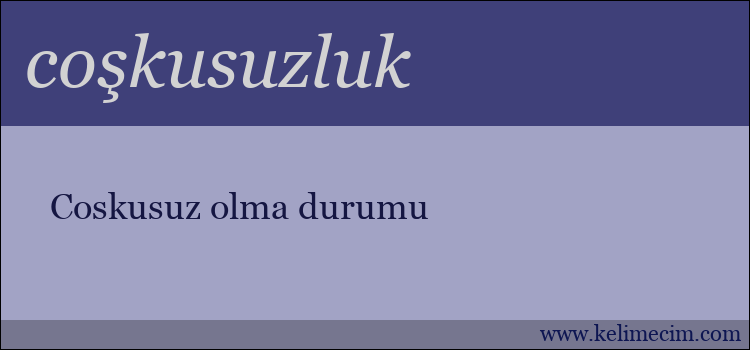 coşkusuzluk kelimesinin anlamı ne demek?