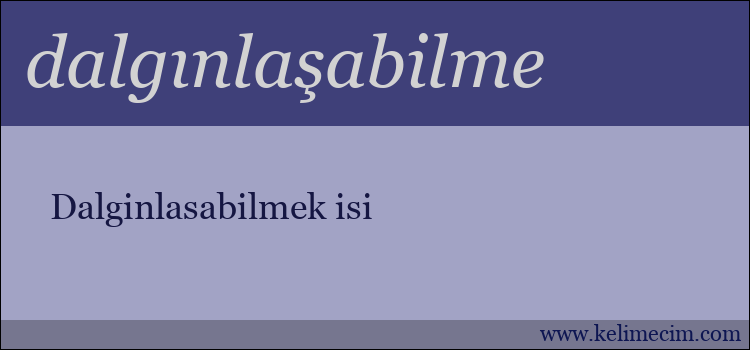 dalgınlaşabilme kelimesinin anlamı ne demek?