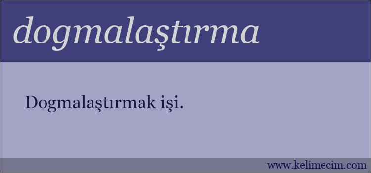 dogmalaştırma kelimesinin anlamı ne demek?