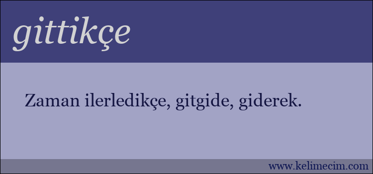 gittikçe kelimesinin anlamı ne demek?