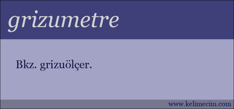 grizumetre kelimesinin anlamı ne demek?