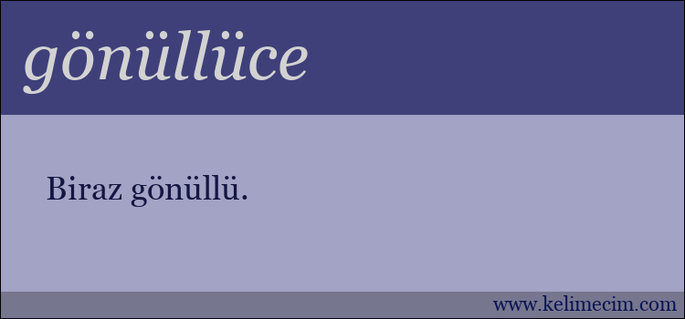 gönüllüce kelimesinin anlamı ne demek?