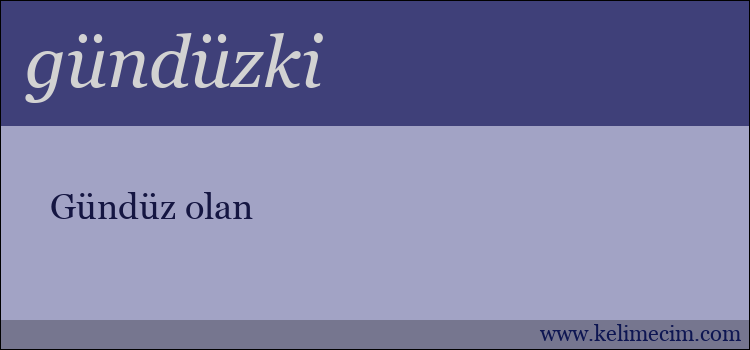 gündüzki kelimesinin anlamı ne demek?