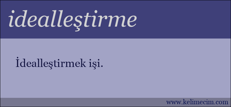 idealleştirme kelimesinin anlamı ne demek?