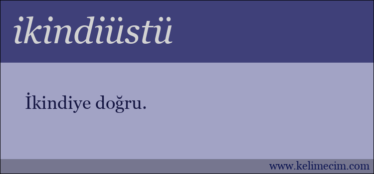 ikindiüstü kelimesinin anlamı ne demek?