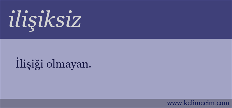 ilişiksiz kelimesinin anlamı ne demek?