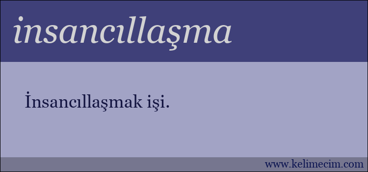 insancıllaşma kelimesinin anlamı ne demek?