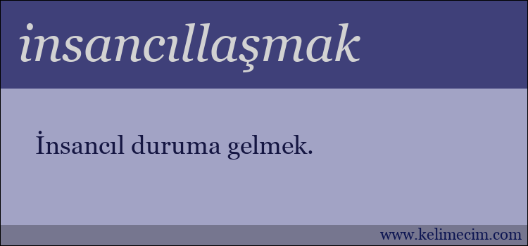 insancıllaşmak kelimesinin anlamı ne demek?