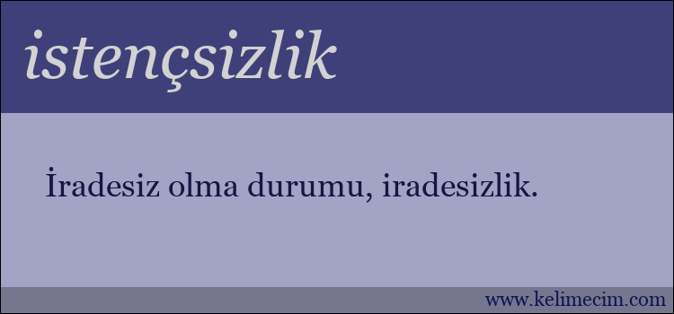 istençsizlik kelimesinin anlamı ne demek?