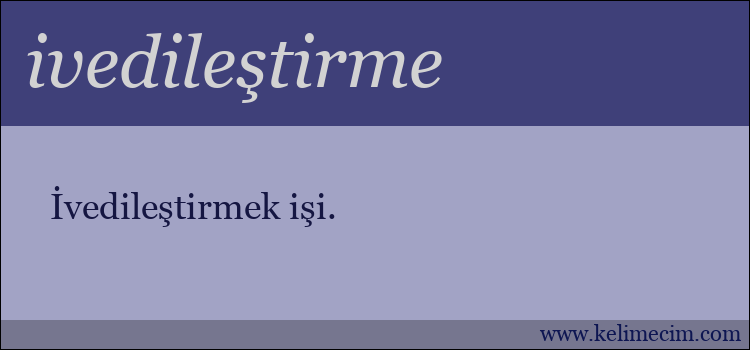 ivedileştirme kelimesinin anlamı ne demek?