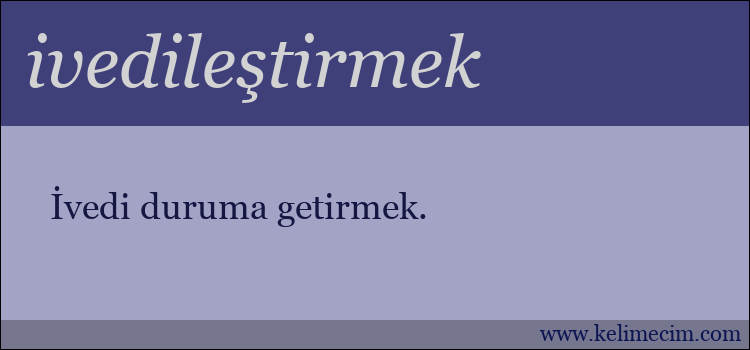 ivedileştirmek kelimesinin anlamı ne demek?