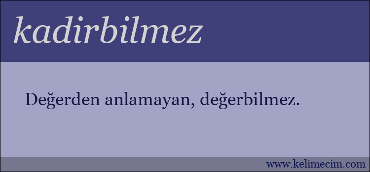 kadirbilmez kelimesinin anlamı ne demek?