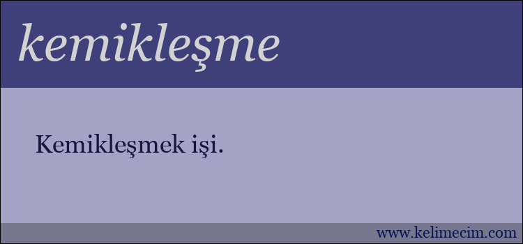 kemikleşme kelimesinin anlamı ne demek?