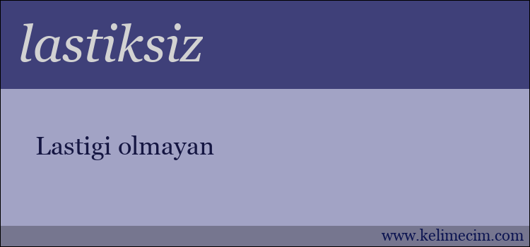 lastiksiz kelimesinin anlamı ne demek?