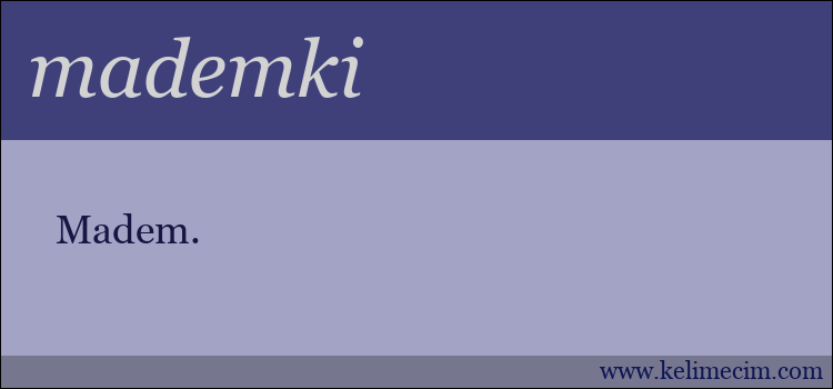 mademki kelimesinin anlamı ne demek?