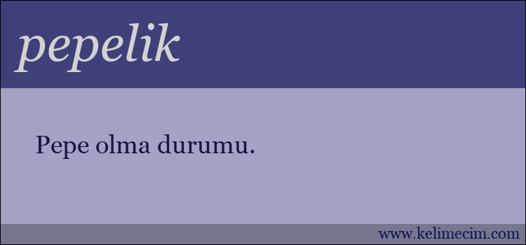pepelik kelimesinin anlamı ne demek?