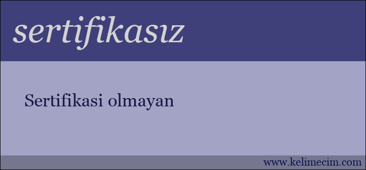 sertifikasız kelimesinin anlamı ne demek?