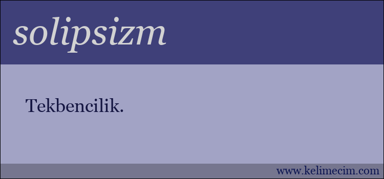 solipsizm kelimesinin anlamı ne demek?